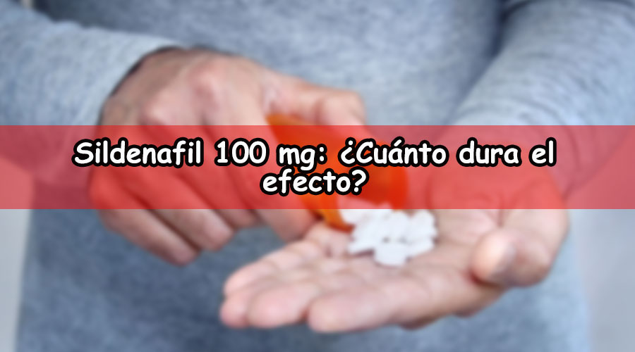 Sildenafil 100 mg: ¿Cuánto dura el efecto?